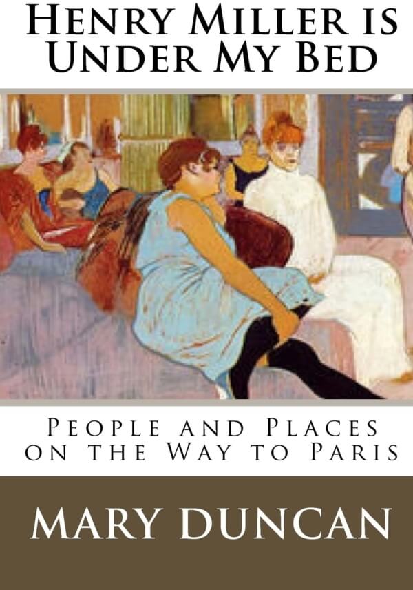 The cover for Henry Miller is Under My Bed: People and Places on the Way to Paris, by Mary Duncan