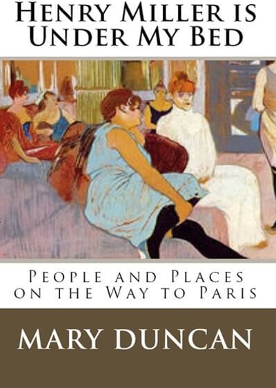 Cover of Henry Miller is Under My Bed: People and Places on the Way to Paris by Mary Duncan